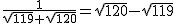 2$ \frac{1}{\sqrt{119} + \sqrt{120}} = \sqrt{120} - \sqrt{119}